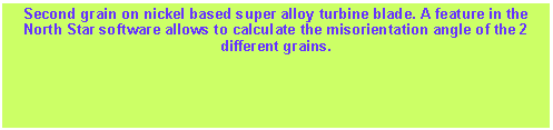 Textfeld: Second grain on nickel based super alloy turbine blade. A feature in the North Star software allows to calculate the misorientation angle of the 2 different grains.  